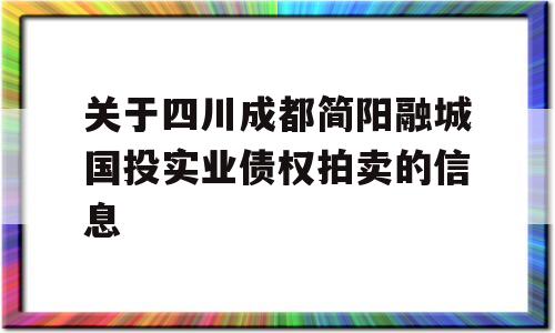 关于四川成都简阳融城国投实业债权拍卖的信息