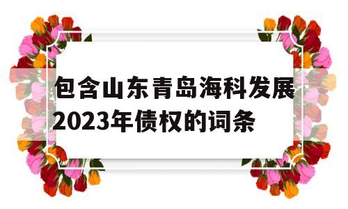 包含山东青岛海科发展2023年债权的词条