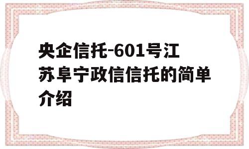 央企信托-601号江苏阜宁政信信托的简单介绍