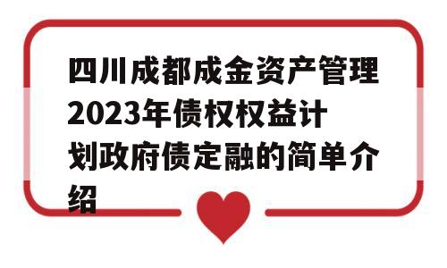 四川成都成金资产管理2023年债权权益计划政府债定融的简单介绍