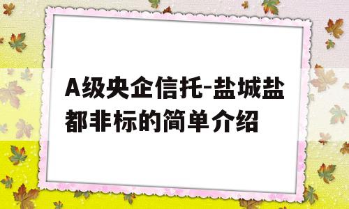 A级央企信托-盐城盐都非标的简单介绍