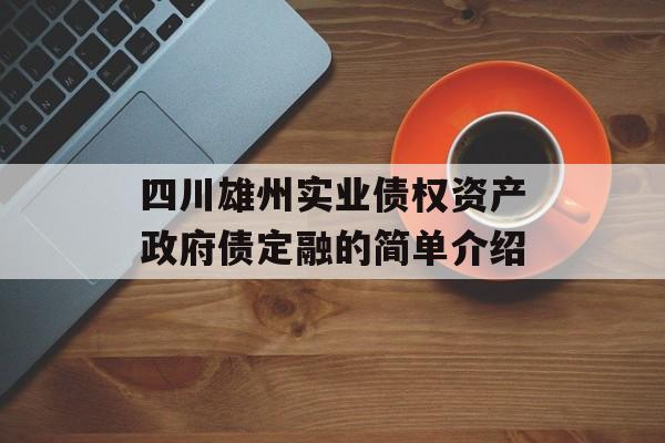 四川雄州实业债权资产政府债定融的简单介绍