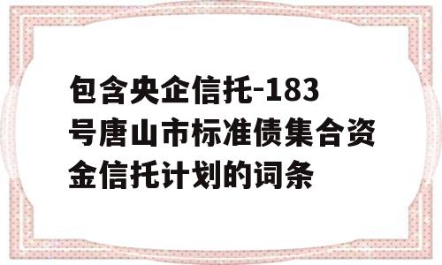 包含央企信托-183号唐山市标准债集合资金信托计划的词条