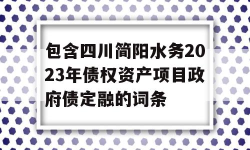 包含四川简阳水务2023年债权资产项目政府债定融的词条