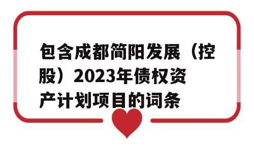 包含成都简阳发展（控股）2023年债权资产计划项目的词条