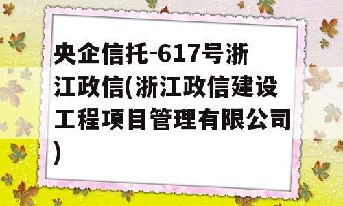 央企信托-617号浙江政信(浙江政信建设工程项目管理有限公司)