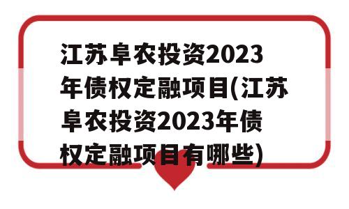 江苏阜农投资2023年债权定融项目(江苏阜农投资2023年债权定融项目有哪些)