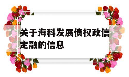 关于海科发展债权政信定融的信息