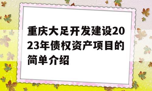 重庆大足开发建设2023年债权资产项目的简单介绍