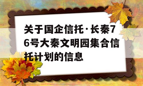 关于国企信托·长秦76号大秦文明园集合信托计划的信息