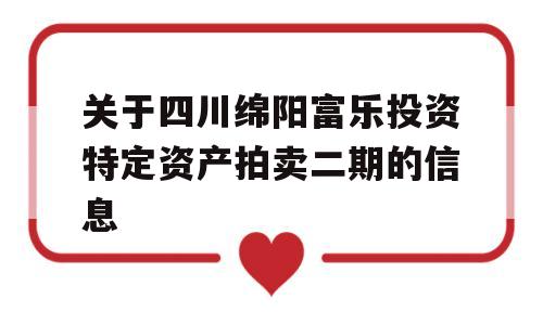 关于四川绵阳富乐投资特定资产拍卖二期的信息