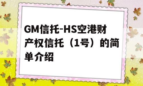 GM信托-HS空港财产权信托（1号）的简单介绍