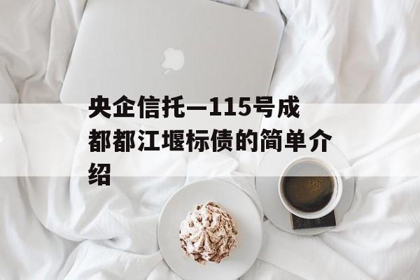 央企信托—115号成都都江堰标债的简单介绍