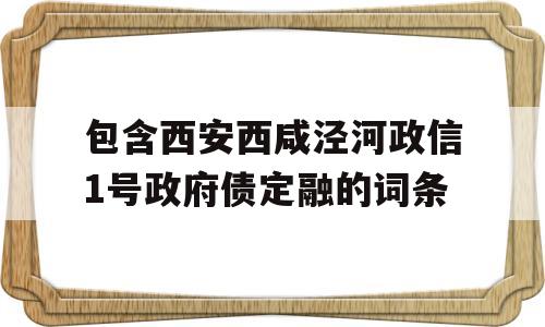 包含西安西咸泾河政信1号政府债定融的词条