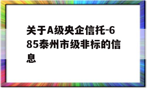 关于A级央企信托-685泰州市级非标的信息