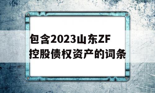 包含2023山东ZF控股债权资产的词条