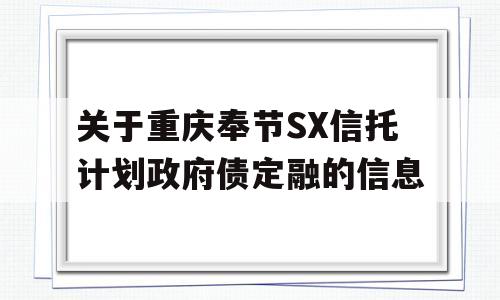 关于重庆奉节SX信托计划政府债定融的信息