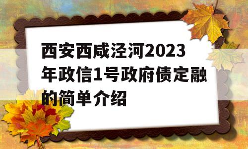 西安西咸泾河2023年政信1号政府债定融的简单介绍