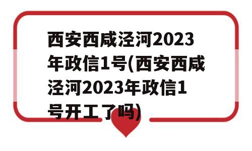 西安西咸泾河2023年政信1号(西安西咸泾河2023年政信1号开工了吗)