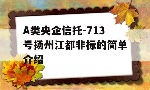 A类央企信托-713号扬州江都非标的简单介绍