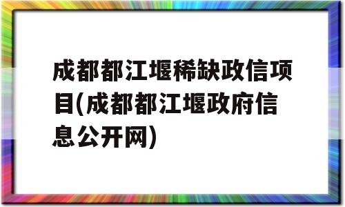 成都都江堰稀缺政信项目(成都都江堰政府信息公开网)