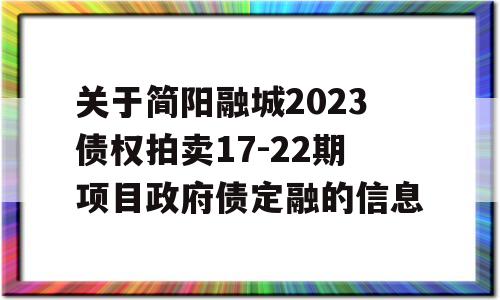 关于简阳融城2023债权拍卖17-22期项目政府债定融的信息