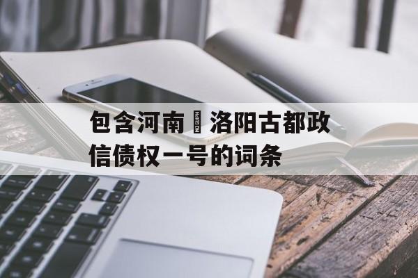 包含河南•洛阳古都政信债权一号的词条