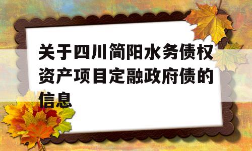 关于四川简阳水务债权资产项目定融政府债的信息