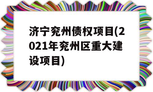 济宁兖州债权项目(2021年兖州区重大建设项目)