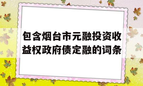 包含烟台市元融投资收益权政府债定融的词条