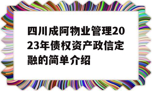 四川成阿物业管理2023年债权资产政信定融的简单介绍