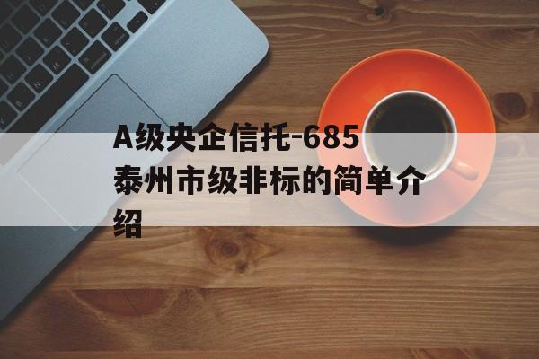 A级央企信托-685泰州市级非标的简单介绍