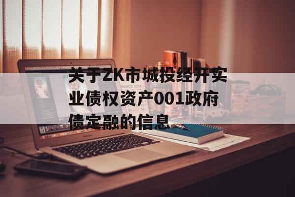 关于ZK市城投经开实业债权资产001政府债定融的信息