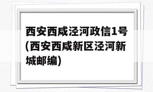 西安西咸泾河政信1号(西安西咸新区泾河新城邮编)