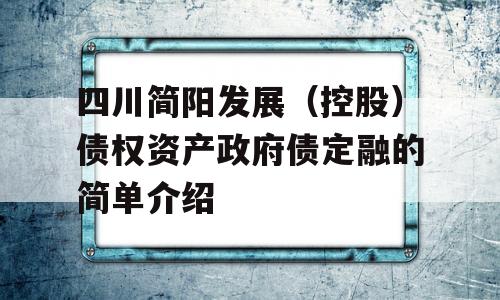 四川简阳发展（控股）债权资产政府债定融的简单介绍