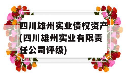 四川雄州实业债权资产(四川雄州实业有限责任公司评级)