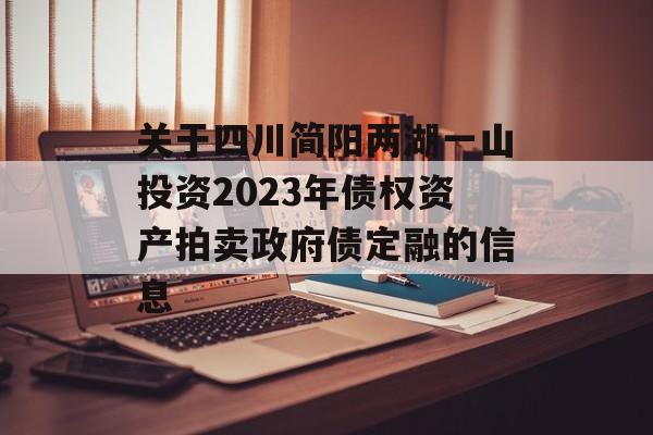 关于四川简阳两湖一山投资2023年债权资产拍卖政府债定融的信息