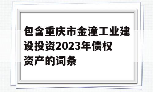 包含重庆市金潼工业建设投资2023年债权资产的词条