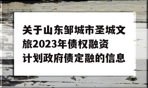 关于山东邹城市圣城文旅2023年债权融资计划政府债定融的信息