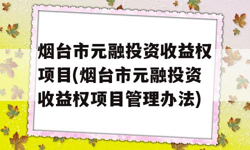 烟台市元融投资收益权项目(烟台市元融投资收益权项目管理办法)