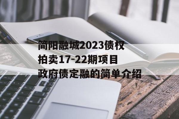 简阳融城2023债权拍卖17-22期项目政府债定融的简单介绍