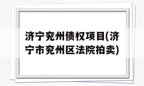 济宁兖州债权项目(济宁市兖州区法院拍卖)