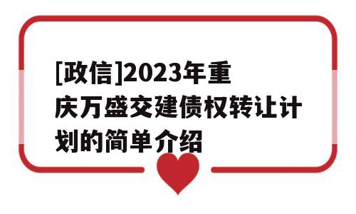 [政信]2023年重庆万盛交建债权转让计划的简单介绍