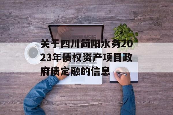 关于四川简阳水务2023年债权资产项目政府债定融的信息