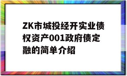 ZK市城投经开实业债权资产001政府债定融的简单介绍