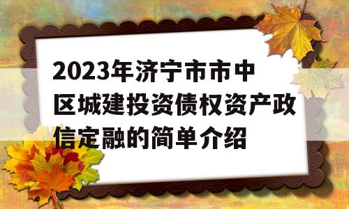 2023年济宁市市中区城建投资债权资产政信定融的简单介绍