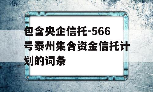 包含央企信托-566号泰州集合资金信托计划的词条