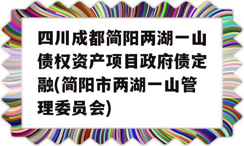 四川成都简阳两湖一山债权资产项目政府债定融(简阳市两湖一山管理委员会)