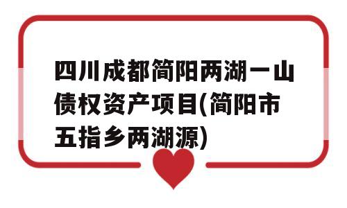 四川成都简阳两湖一山债权资产项目(简阳市五指乡两湖源)