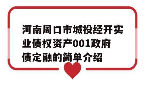 河南周口市城投经开实业债权资产001政府债定融的简单介绍